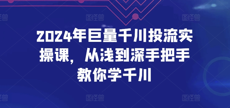 2024年巨量千川投流实操课，从浅到深手把手教你学千川-圆梦资源网