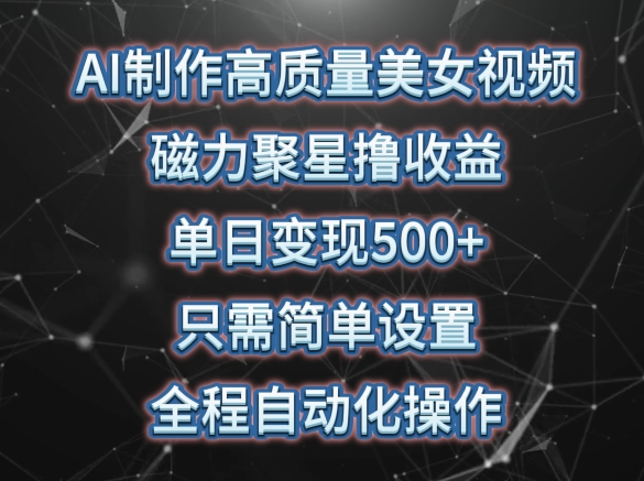 AI制作高质量美女视频，磁力聚星撸收益，单日变现500+，只需简单设置，全程自动化操作【揭秘】-圆梦资源网