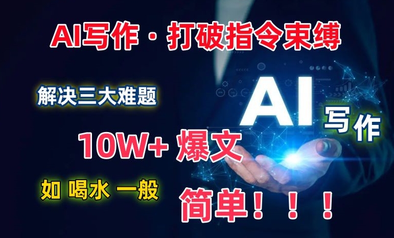 AI写作：解决三大难题，10W+爆文如喝水一般简单，打破指令调教束缚【揭秘】-圆梦资源网