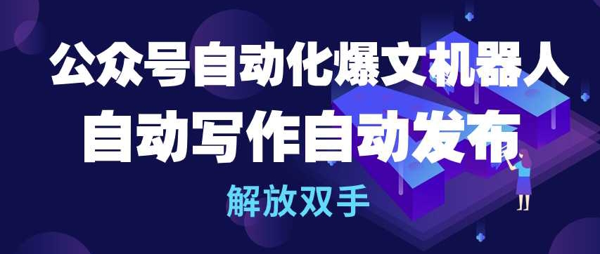 公众号自动化爆文机器人，自动写作自动发布，解放双手【揭秘】-圆梦资源网