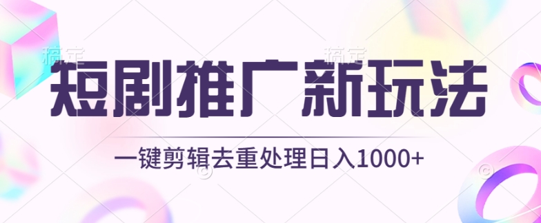 短剧推广新玩法，不剪辑，工具助力一键过原创，日入1000+【揭秘】-圆梦资源网