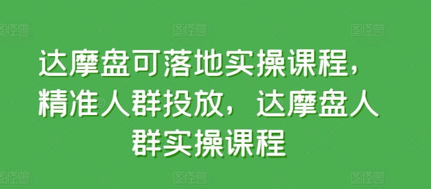 达摩盘可落地实操课程，精准人群投放，达摩盘人群实操课程-圆梦资源网