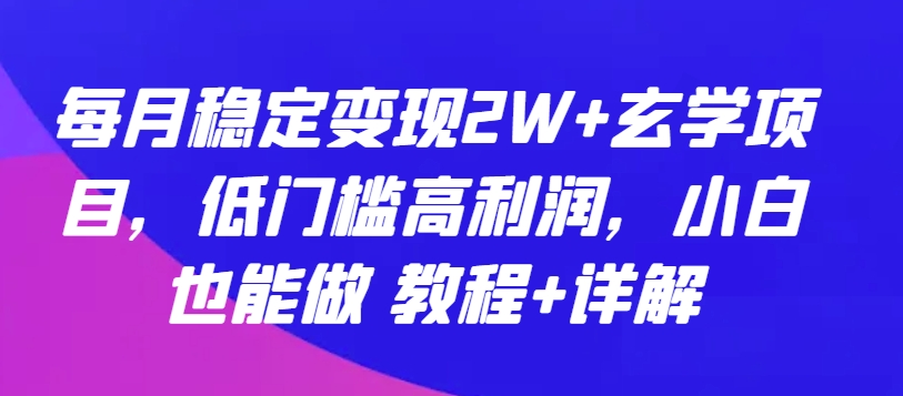每月稳定变现2W+玄学项目，低门槛高利润，小白也能做 教程+详解【揭秘】-圆梦资源网