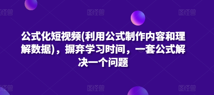 公式化短视频(利用公式制作内容和理解数据)，摒弃学习时间，一套公式解决一个问题-圆梦资源网