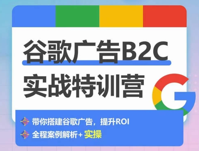 谷歌广告B2C实战特训营，500+谷歌账户总结经验，实战演示如何从0-1搭建广告账户-圆梦资源网