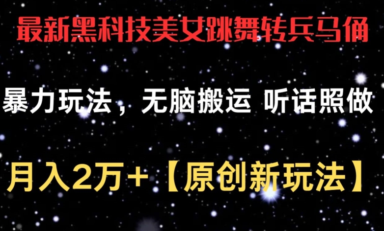 最新黑科技美女跳舞转兵马俑暴力玩法，无脑搬运 听话照做 月入2万+【原创新玩法】【揭秘】-圆梦资源网