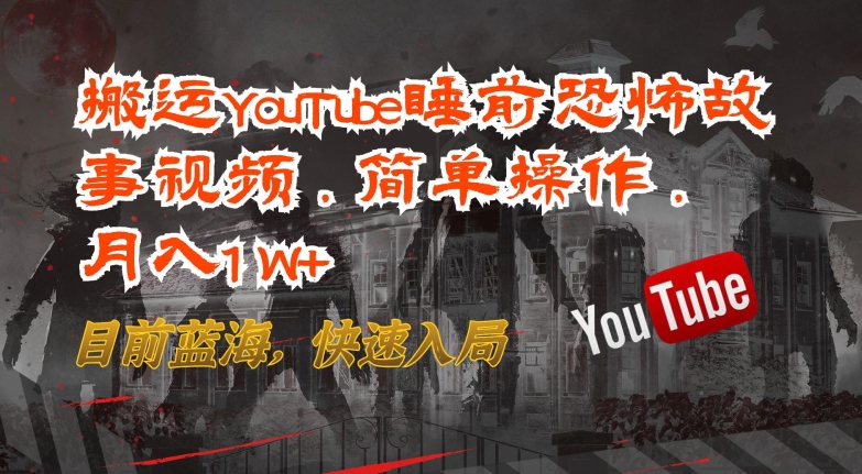 搬运YouTube睡前恐怖故事视频，简单操作，月入1W+，目前蓝海，快速入局【揭秘】-圆梦资源网