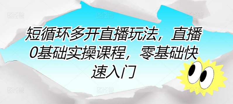 短循环多开直播玩法，直播0基础实操课程，零基础快速入门-圆梦资源网