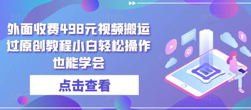 外面收费498元视频搬运过原创教程小白轻松操作也能学会【揭秘】-圆梦资源网