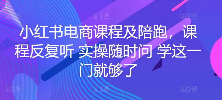 小红书电商课程及陪跑，课程反复听 实操随时问 学这一门就够了-圆梦资源网