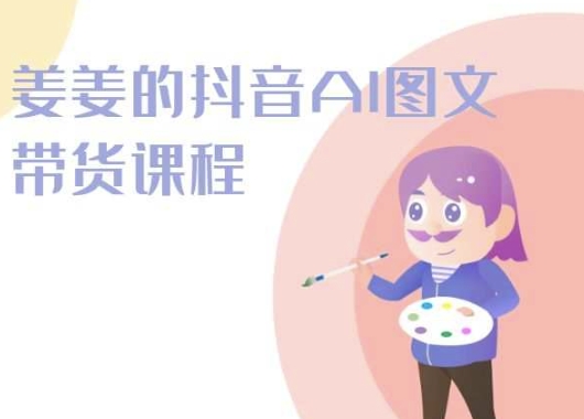 姜姜的抖音AI图文带货课程-姜姜抖音2024-圆梦资源网