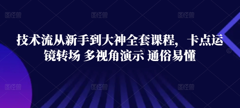 技术流从新手到大神全套课程，卡点运镜转场 多视角演示 通俗易懂-圆梦资源网
