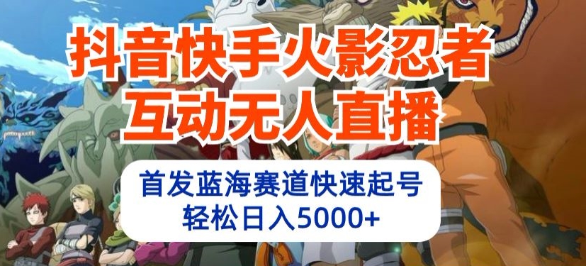 抖音快手火影忍者互动无人直播，首发蓝海赛道快速起号，轻松日入5000+【揭秘】-圆梦资源网