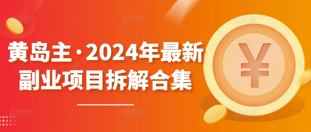 黄岛主·2024年最新副业项目拆解合集【无水印】-圆梦资源网