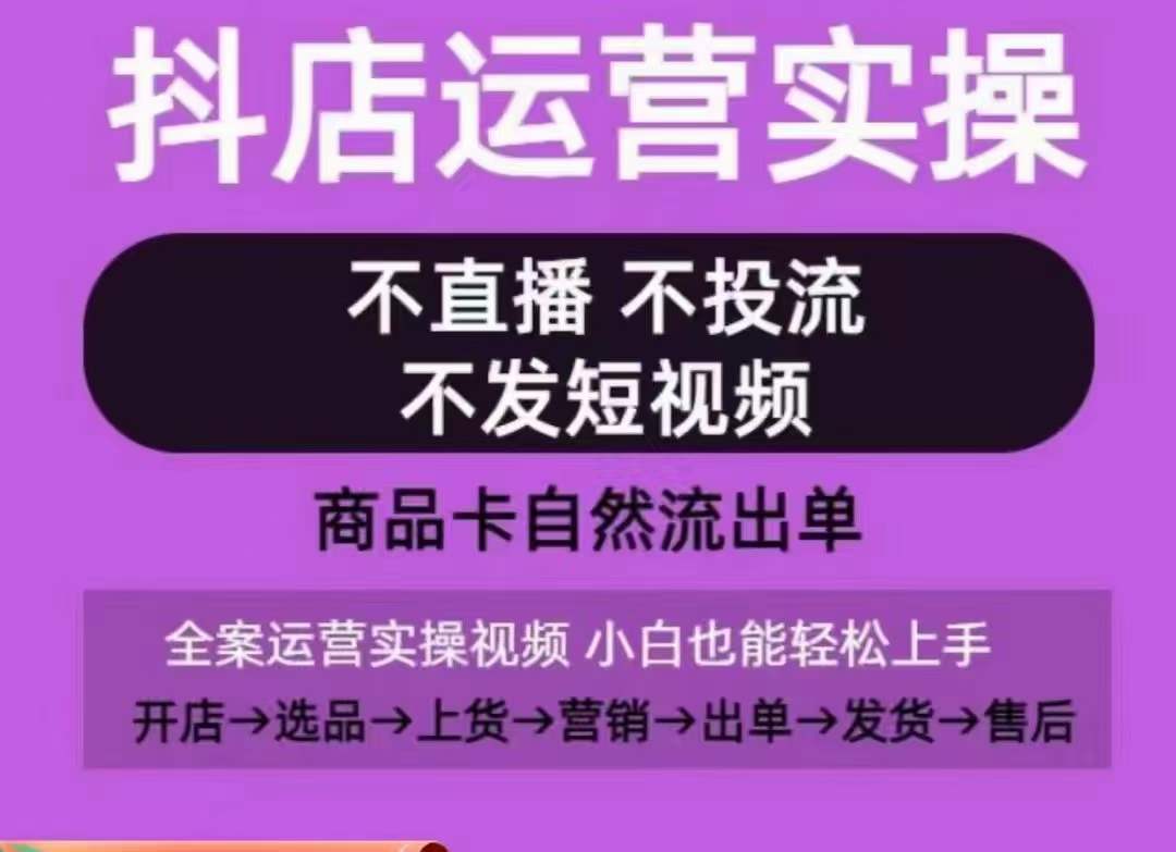 抖店运营实操课，从0-1起店视频全实操，不直播、不投流、不发短视频，商品卡自然流出单-圆梦资源网