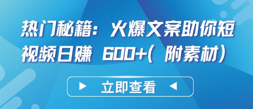 热门秘籍：火爆文案助你短视频日赚 600+(附素材)【揭秘】-圆梦资源网