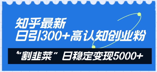 知乎最新日引300+高认知创业粉，“割韭菜”日稳定变现5000+【揭秘】-圆梦资源网