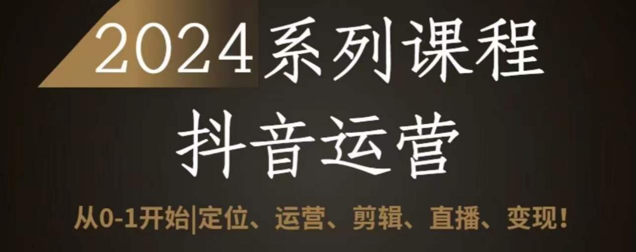 2024抖音运营全套系列课程，从0-1开始，定位、运营、剪辑、直播、变现-圆梦资源网