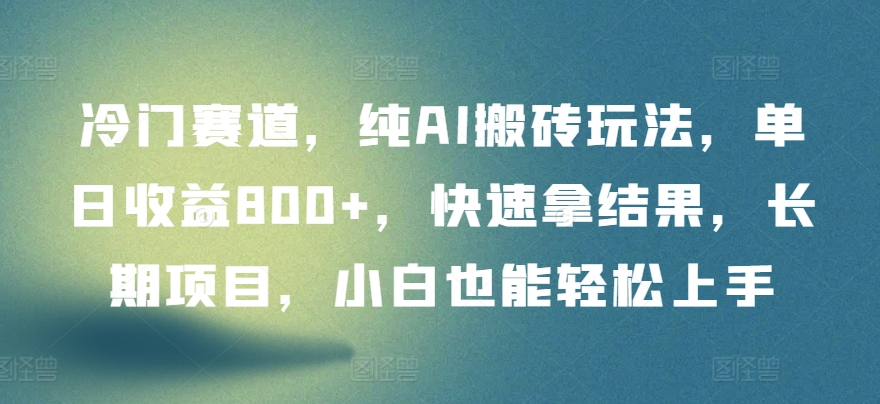 冷门赛道，纯AI搬砖玩法，单日收益800+，快速拿结果，长期项目，小白也能轻松上手【揭秘】-圆梦资源网