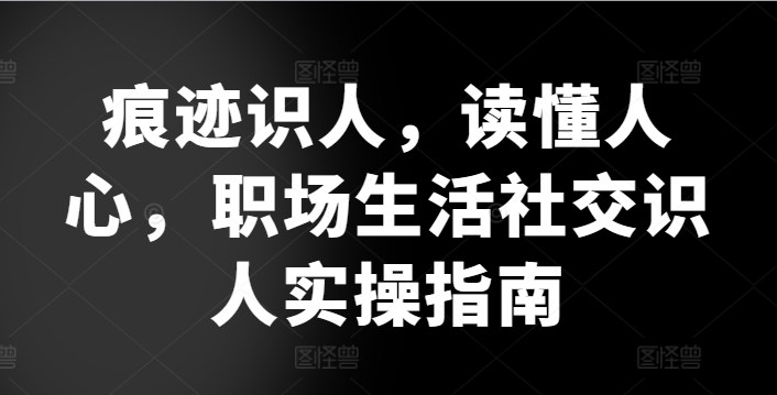 痕迹识人，读懂人心，​职场生活社交识人实操指南-圆梦资源网