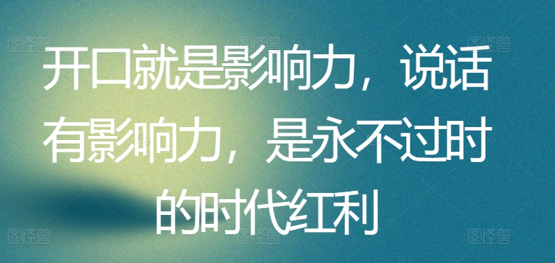 开口就是影响力，说话有影响力，是永不过时的时代红利-圆梦资源网