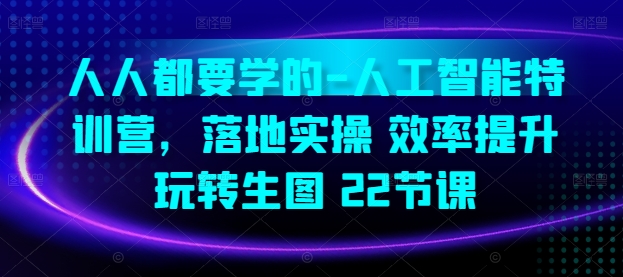 人人都要学的-人工智能特训营，落地实操 效率提升 玩转生图(22节课)-圆梦资源网