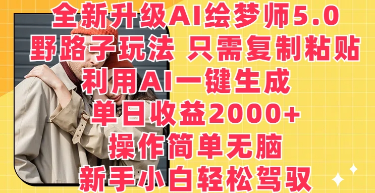 全新升级AI绘梦师5.0.野路子玩法，只需复制粘贴，利用AI一键生成，单日收益2000+【揭秘】-圆梦资源网