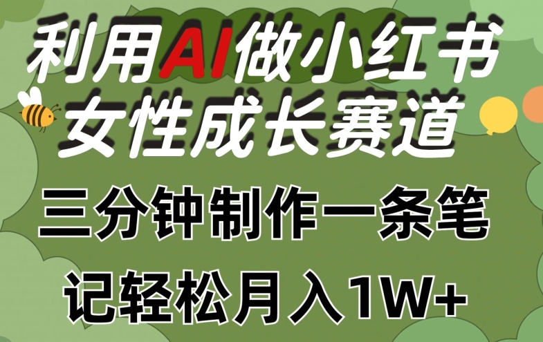 利用Ai做小红书女性成长赛道，三分钟制作一条笔记，轻松月入1w+【揭秘】-圆梦资源网