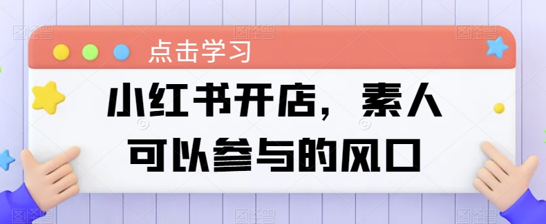 小红书开店，素人可以参与的风口-圆梦资源网