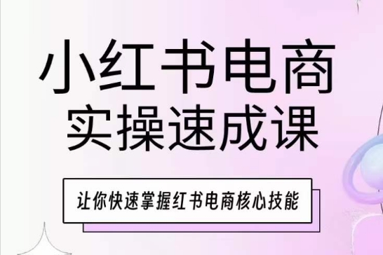 小红书电商实操速成课，让你快速掌握红书电商核心技能-圆梦资源网