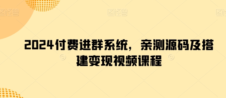 2024付费进群系统，亲测源码及搭建变现视频课程-圆梦资源网