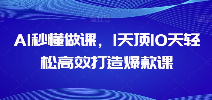 AI秒懂做课，1天顶10天轻松高效打造爆款课-圆梦资源网