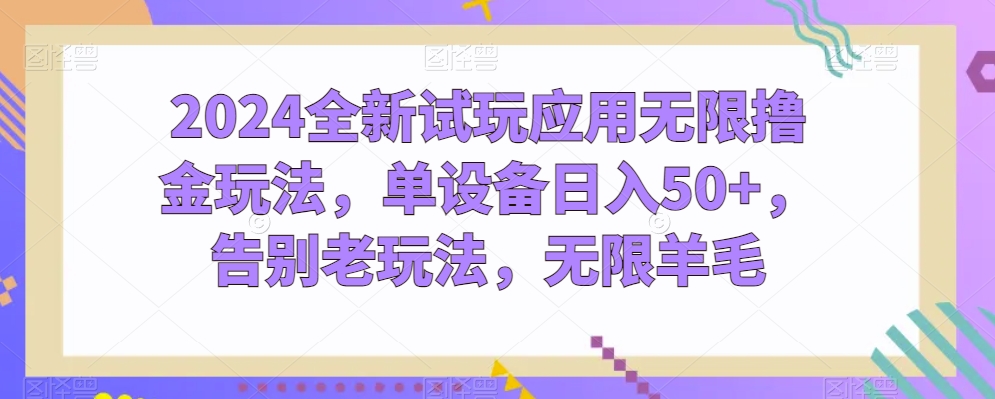 2024全新试玩应用无限撸金玩法，单设备日入50+，告别老玩法，无限羊毛【揭秘】-圆梦资源网