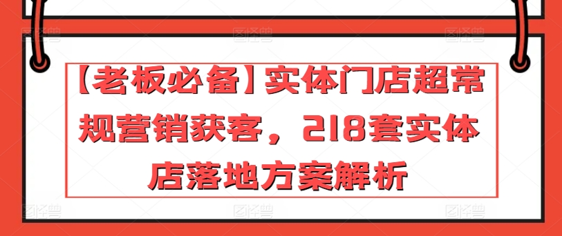 【老板必备】实体门店超常规营销获客，218套实体店落地方案解析-圆梦资源网