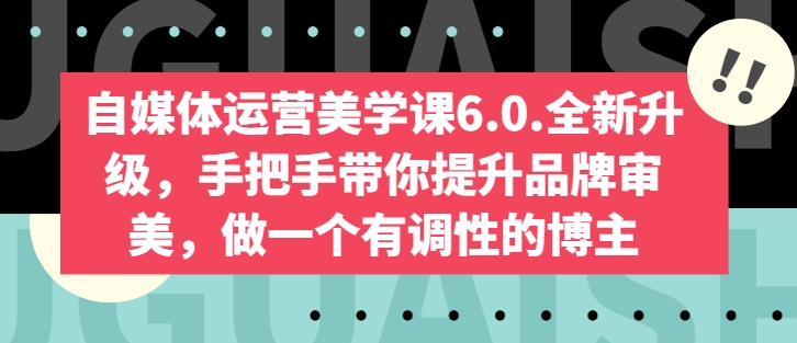 自媒体运营美学课6.0.全新升级，手把手带你提升品牌审美，做一个有调性的博主-圆梦资源网