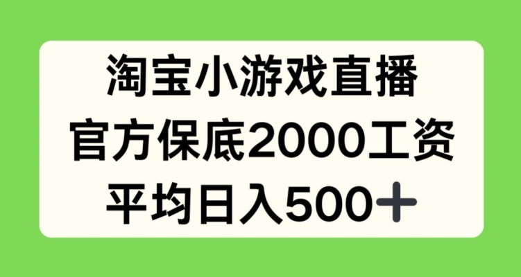 淘宝小游戏直播，官方保底2000工资，平均日入500+【揭秘】-圆梦资源网