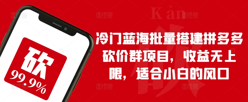 冷门蓝海批量搭建拼多多砍价群项目，收益无上限，适合小白的风口【揭秘】-圆梦资源网