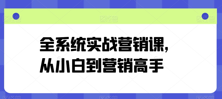 全系统实战营销课，从小白到营销高手-圆梦资源网