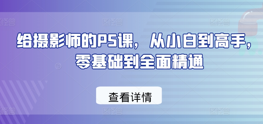给摄影师的PS课，从小白到高手，零基础到全面精通-圆梦资源网