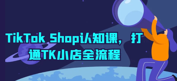 TikTok Shop认知课，打通TK小店全流程-圆梦资源网