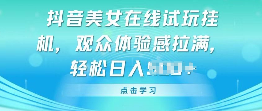 抖音美女在线试玩挂JI，观众体验感拉满，实现轻松变现【揭秘】-圆梦资源网