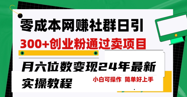 零成本网创群日引300+创业粉，卖项目月六位数变现，门槛低好上手，24年最新实操教程【揭秘】-圆梦资源网