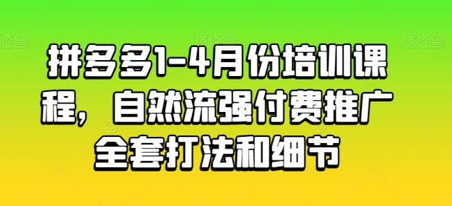拼多多1-4月份培训课程，自然流强付费推广全套打法和细节-圆梦资源网