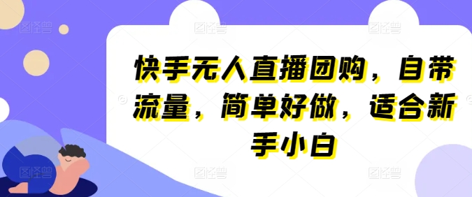 快手无人直播团购，自带流量，简单好做，适合新手小白【揭秘】-圆梦资源网