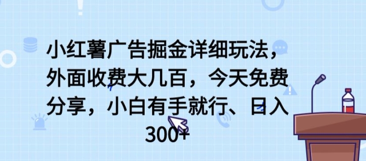 小红薯广告掘金详细玩法，外面收费大几百，小白有手就行，日入300+【揭秘】-圆梦资源网