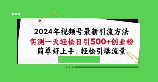 2024年视频号最新引流方法，实测一天轻松日引100+创业粉，简单好上手，轻松引爆流量【揭秘】-圆梦资源网
