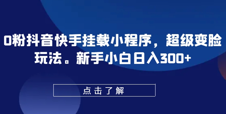 0粉抖音快手挂载小程序，超级变脸玩法，新手小白日入300+【揭秘】-圆梦资源网