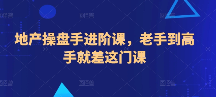 地产操盘手进阶课，老手到高手就差这门课-圆梦资源网