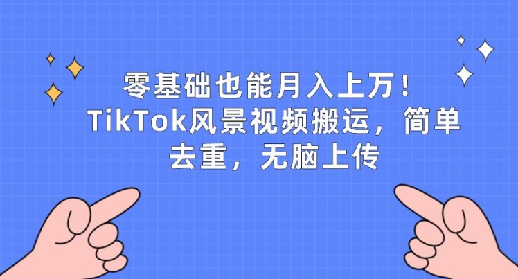零基础也能月入上w，TikTok风景视频搬运，简单去重，无脑上传【揭秘】-圆梦资源网