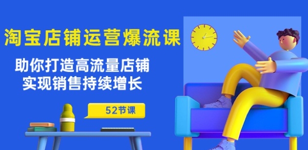 淘宝店铺运营爆流课：助你打造高流量店铺，实现销售持续增长(52节课)-圆梦资源网